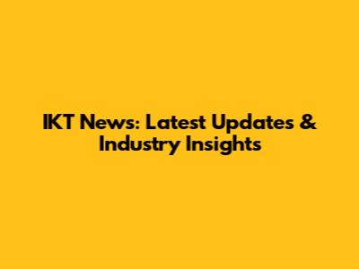 IKT News: Latest Updates & Industry Insights