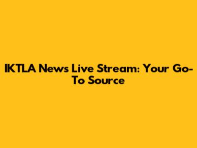 IKTLA News Live Stream: Your Go-To Source