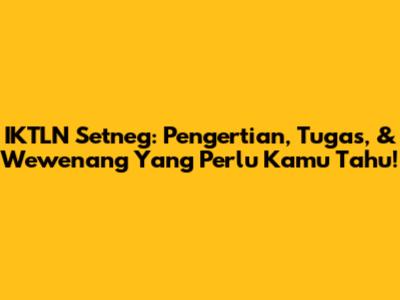 IKTLN Setneg: Pengertian, Tugas, & Wewenang Yang Perlu Kamu Tahu!