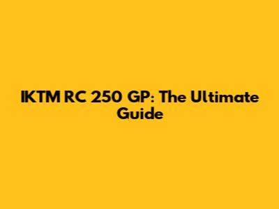 IKTM RC 250 GP: The Ultimate Guide