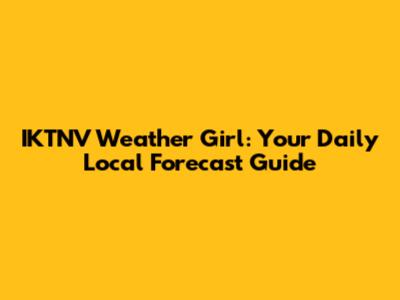 IKTNV Weather Girl: Your Daily Local Forecast Guide