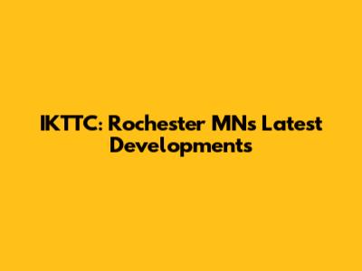IKTTC: Rochester MN's Latest Developments