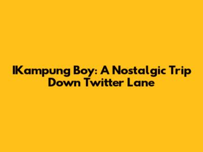 IKampung Boy: A Nostalgic Trip Down Twitter Lane