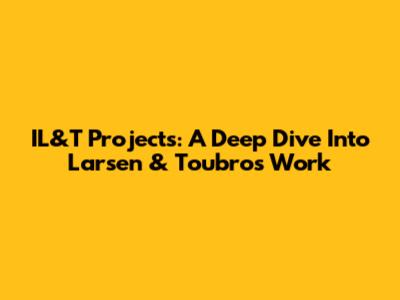 IL&T Projects: A Deep Dive Into Larsen & Toubro's Work