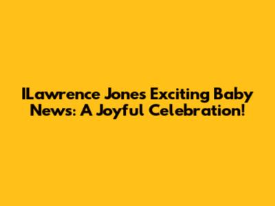 ILawrence Jones' Exciting Baby News: A Joyful Celebration!