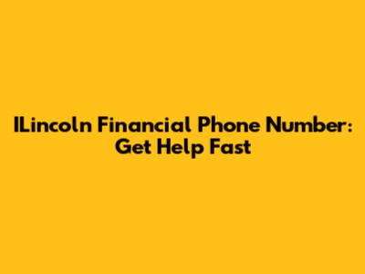 ILincoln Financial Phone Number: Get Help Fast