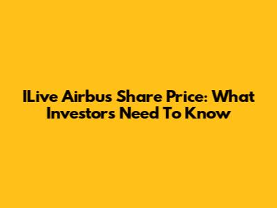 ILive Airbus Share Price: What Investors Need To Know