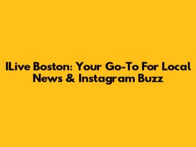 ILive Boston: Your Go-To For Local News & Instagram Buzz