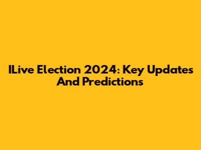 ILive Election 2024: Key Updates And Predictions