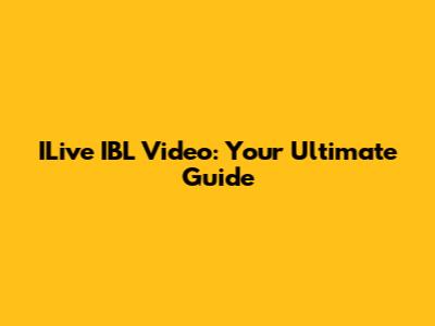 ILive IBL Video: Your Ultimate Guide
