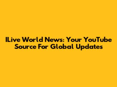 ILive World News: Your YouTube Source For Global Updates