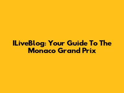ILiveBlog: Your Guide To The Monaco Grand Prix