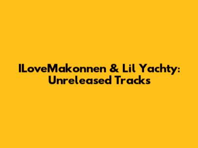 ILoveMakonnen & Lil Yachty: Unreleased Tracks