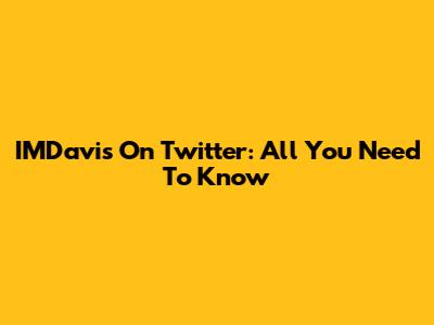 IMDavis On Twitter: All You Need To Know