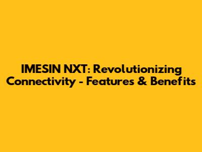 IMESIN NXT: Revolutionizing Connectivity - Features & Benefits