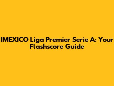IMEXICO Liga Premier Serie A: Your Flashscore Guide