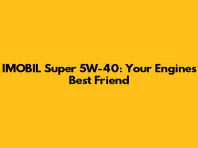 IMOBIL Super 5W-40: Your Engine's Best Friend