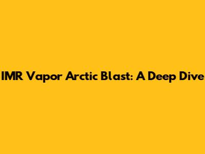 IMR Vapor Arctic Blast: A Deep Dive