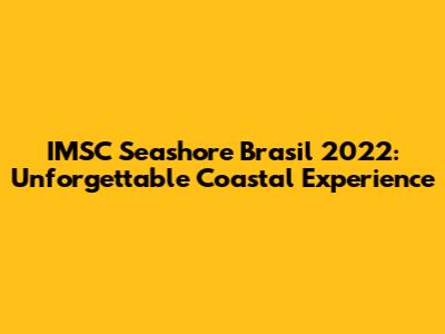 IMSC Seashore Brasil 2022: Unforgettable Coastal Experience