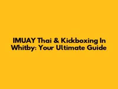 IMUAY Thai & Kickboxing In Whitby: Your Ultimate Guide
