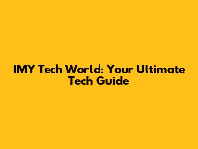 IMY Tech World: Your Ultimate Tech Guide