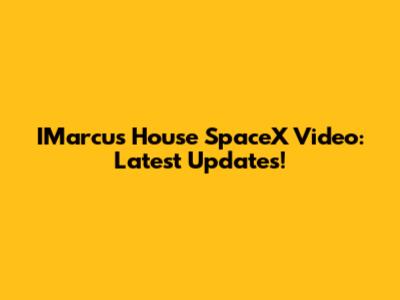 IMarcus House SpaceX Video: Latest Updates!