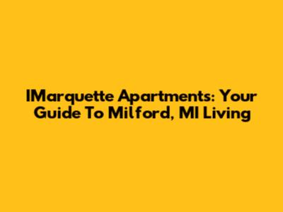 IMarquette Apartments: Your Guide To Milford, MI Living