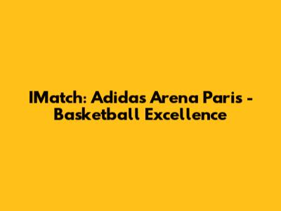 IMatch: Adidas Arena Paris - Basketball Excellence