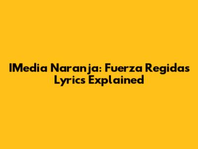 IMedia Naranja: Fuerza Regida's Lyrics Explained