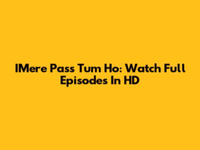 IMere Pass Tum Ho: Watch Full Episodes In HD