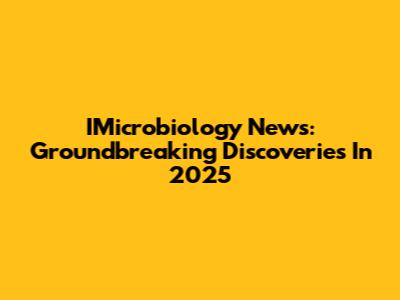 IMicrobiology News: Groundbreaking Discoveries In 2025
