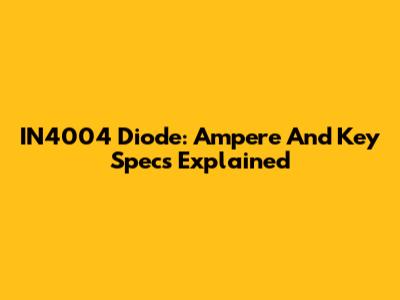 IN4004 Diode: Ampere And Key Specs Explained