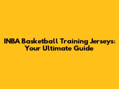 INBA Basketball Training Jerseys: Your Ultimate Guide