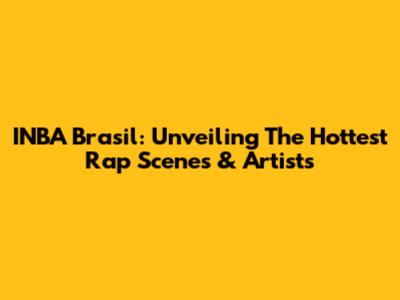 INBA Brasil: Unveiling The Hottest Rap Scenes & Artists