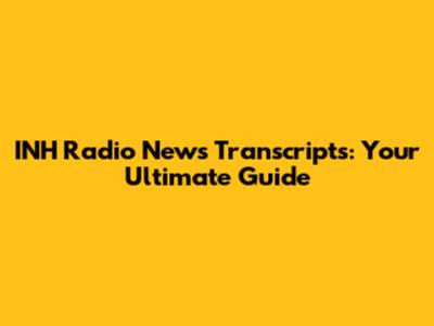 INH Radio News Transcripts: Your Ultimate Guide