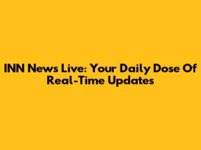 INN News Live: Your Daily Dose Of Real-Time Updates