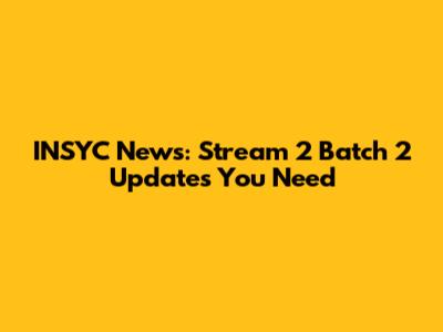 INSYC News: Stream 2 Batch 2 Updates You Need