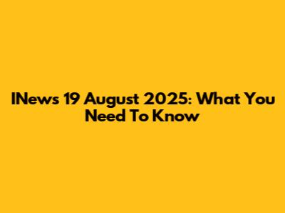 INews 19 August 2025: What You Need To Know