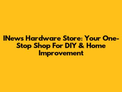 INews Hardware Store: Your One-Stop Shop For DIY & Home Improvement