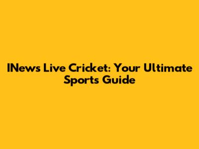 INews Live Cricket: Your Ultimate Sports Guide