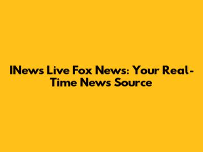 INews Live Fox News: Your Real-Time News Source