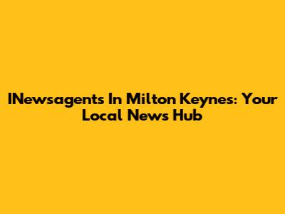 INewsagents In Milton Keynes: Your Local News Hub