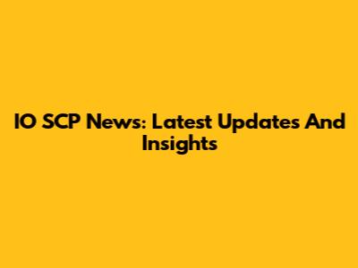 IO SCP News: Latest Updates And Insights
