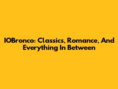 IOBronco: Classics, Romance, And Everything In Between