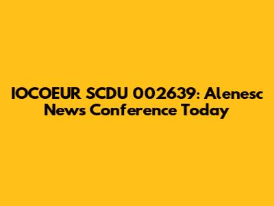 IOCOEUR SCDU 002639: Alenesc News Conference Today