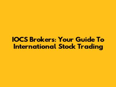 IOCS Brokers: Your Guide To International Stock Trading