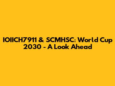 IOIICH7911 & SCMHSC: World Cup 2030 - A Look Ahead