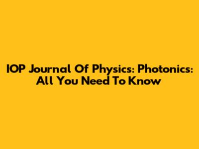 IOP Journal Of Physics: Photonics: All You Need To Know
