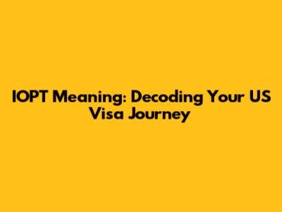 IOPT Meaning: Decoding Your US Visa Journey