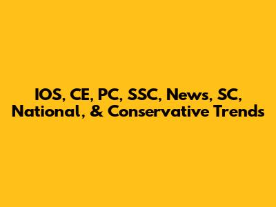 IOS, CE, PC, SSC, News, SC, National, & Conservative Trends